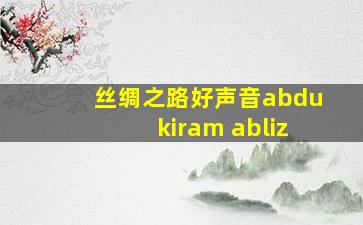 丝绸之路好声音abdukiram abliz